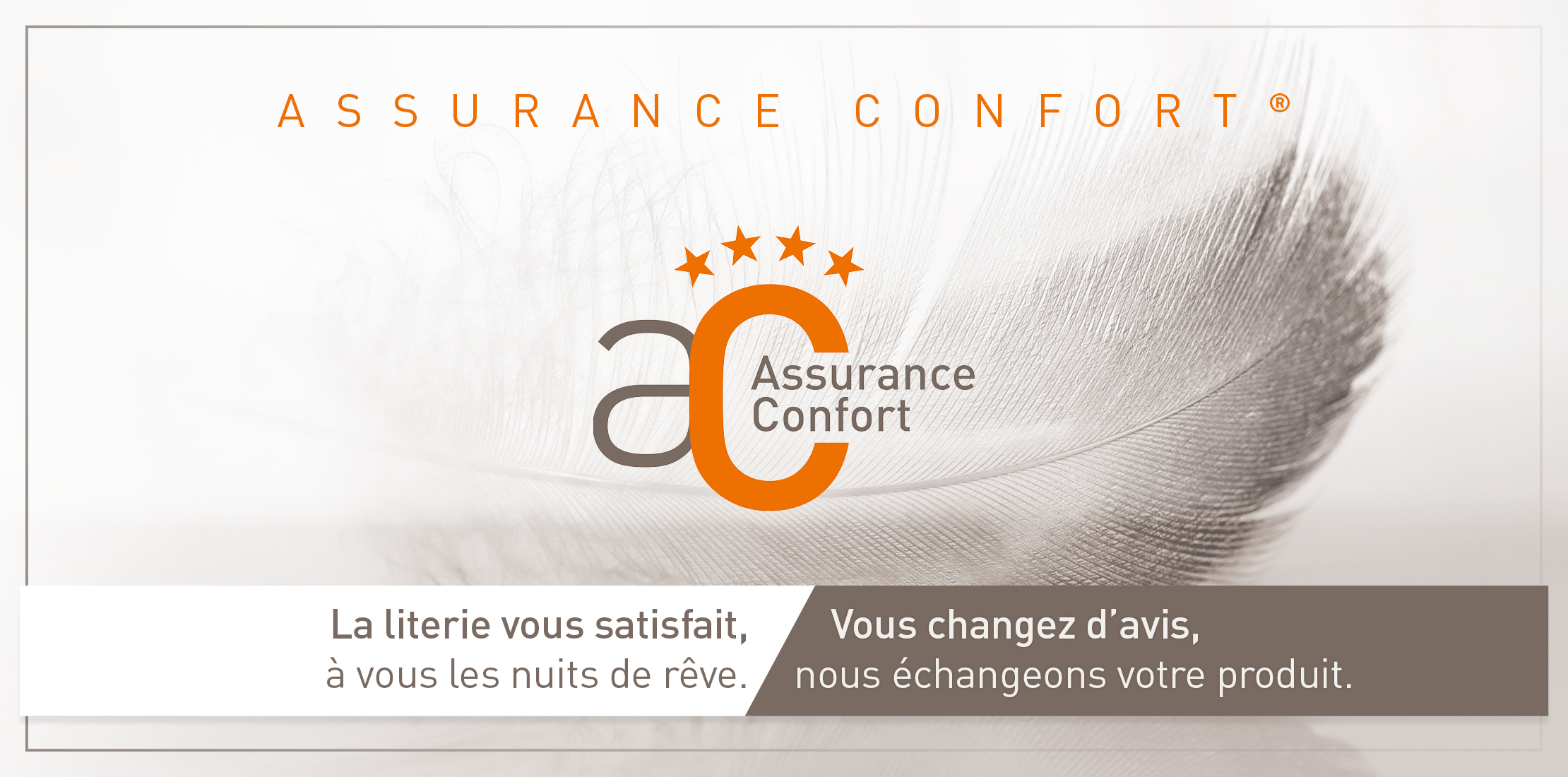 L'Assurance Confort Grand Litier®. La literie vous satisfait, à vous les nuits de rêve. Vous changez d'avis, nous échangeons votre produit.